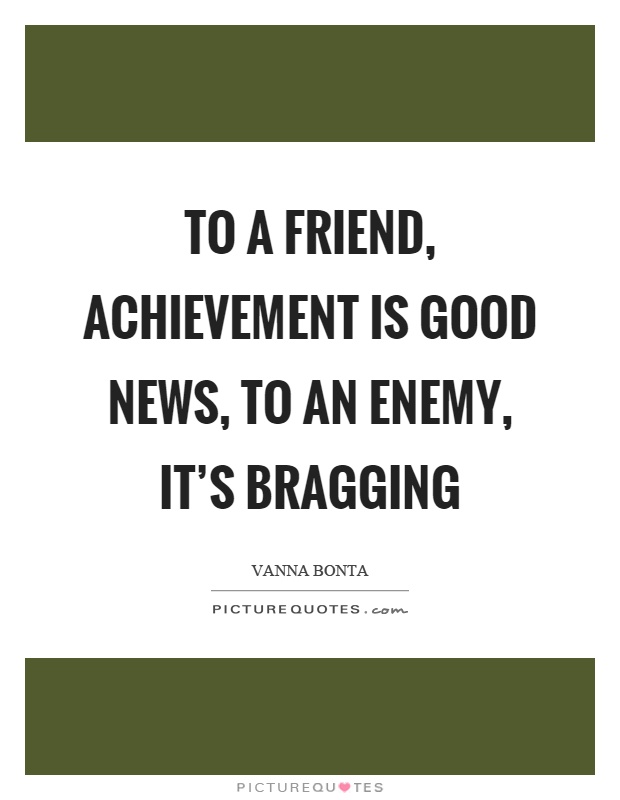 To a friend, achievement is good news, to an enemy, it's bragging Picture Quote #1