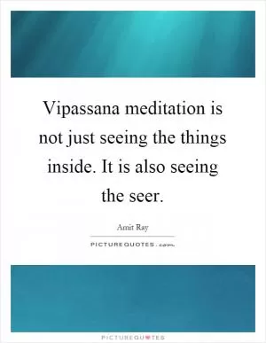 Vipassana meditation is not just seeing the things inside. It is also seeing the seer Picture Quote #1