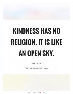 Kindness has no religion. It is like an open sky Picture Quote #1