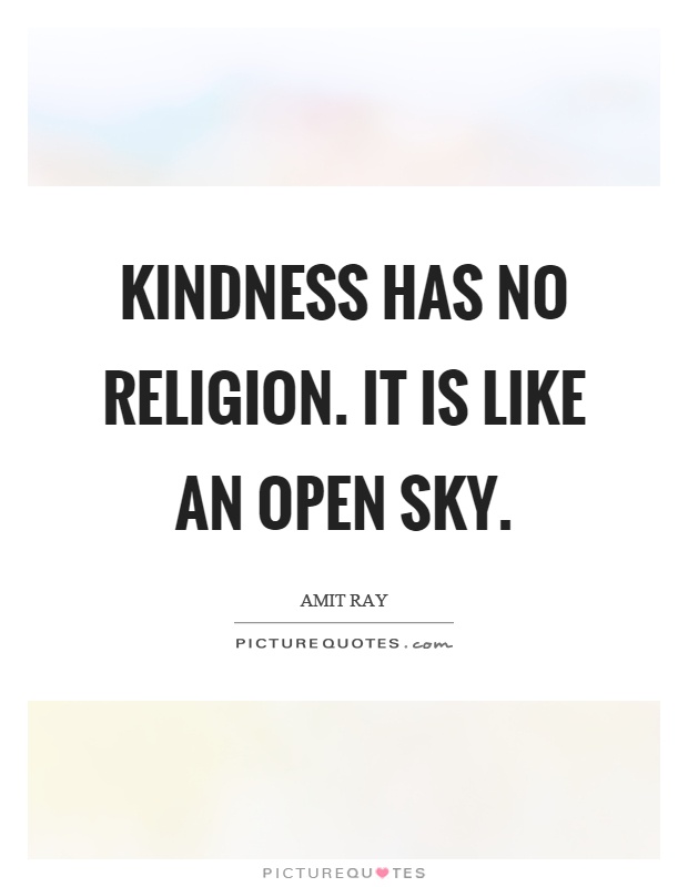 Kindness has no religion. It is like an open sky Picture Quote #1