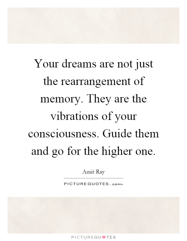 Your dreams are not just the rearrangement of memory. They are the vibrations of your consciousness. Guide them and go for the higher one Picture Quote #1