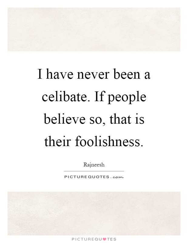 I have never been a celibate. If people believe so, that is their foolishness Picture Quote #1