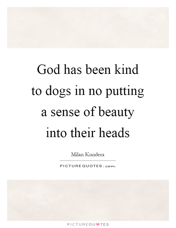 God has been kind to dogs in no putting a sense of beauty into their heads Picture Quote #1