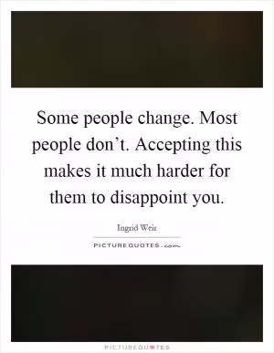 Some people change. Most people don’t. Accepting this makes it much harder for them to disappoint you Picture Quote #1