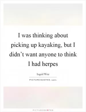I was thinking about picking up kayaking, but I didn’t want anyone to think I had herpes Picture Quote #1