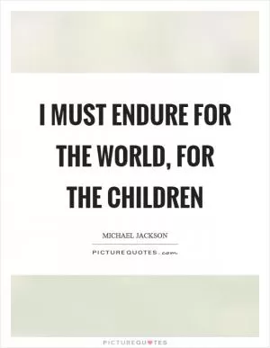 I must endure for the world, for the children Picture Quote #1