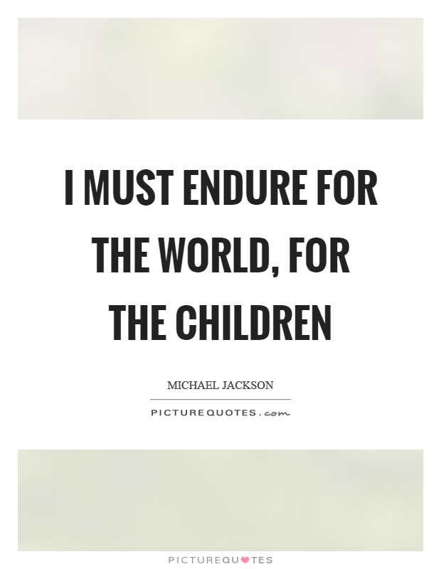 I must endure for the world, for the children Picture Quote #1