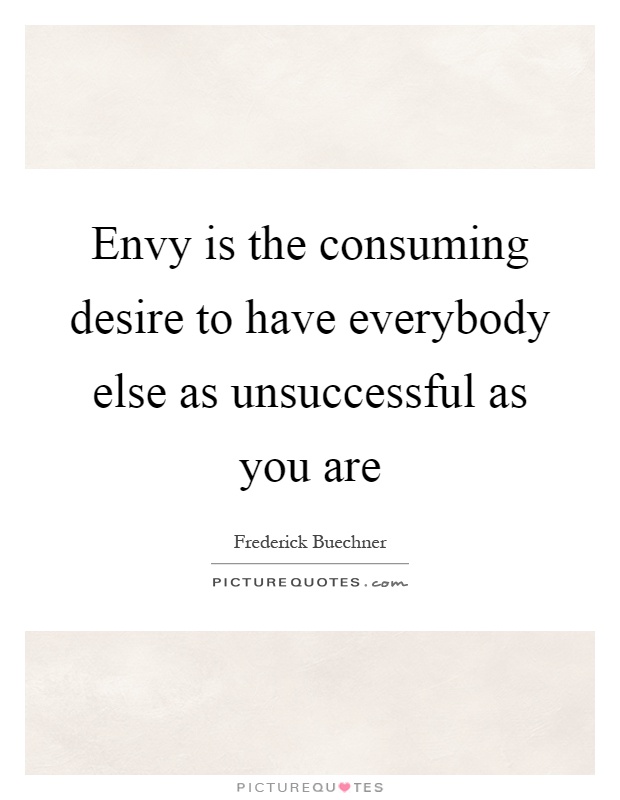 Envy is the consuming desire to have everybody else as unsuccessful as you are Picture Quote #1