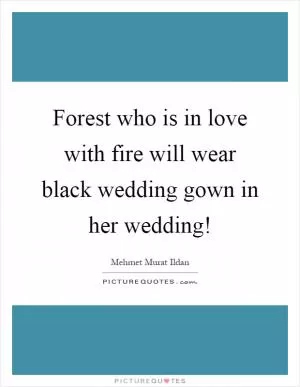 Forest who is in love with fire will wear black wedding gown in her wedding! Picture Quote #1