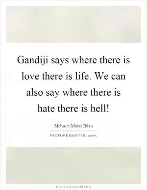 Gandiji says where there is love there is life. We can also say where there is hate there is hell! Picture Quote #1