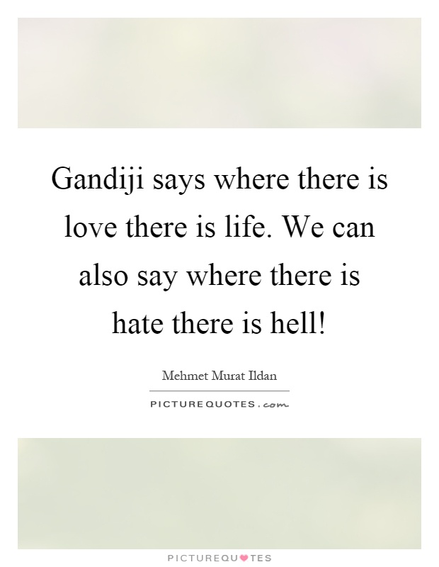 Gandiji says where there is love there is life. We can also say where there is hate there is hell! Picture Quote #1
