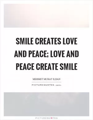 Smile creates love and peace; love and peace create smile Picture Quote #1