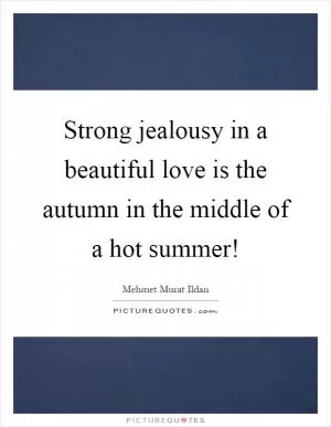 Strong jealousy in a beautiful love is the autumn in the middle of a hot summer! Picture Quote #1