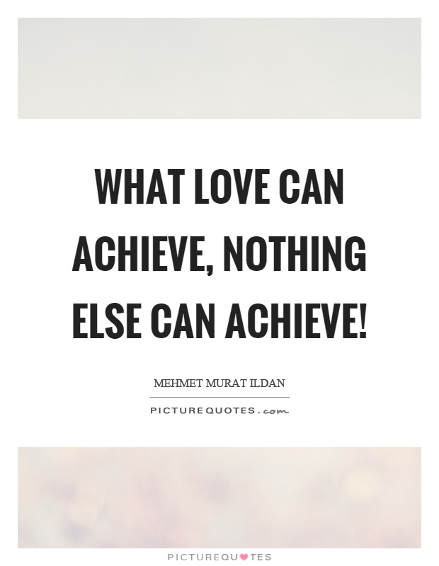 What love can achieve, nothing else can achieve! Picture Quote #1