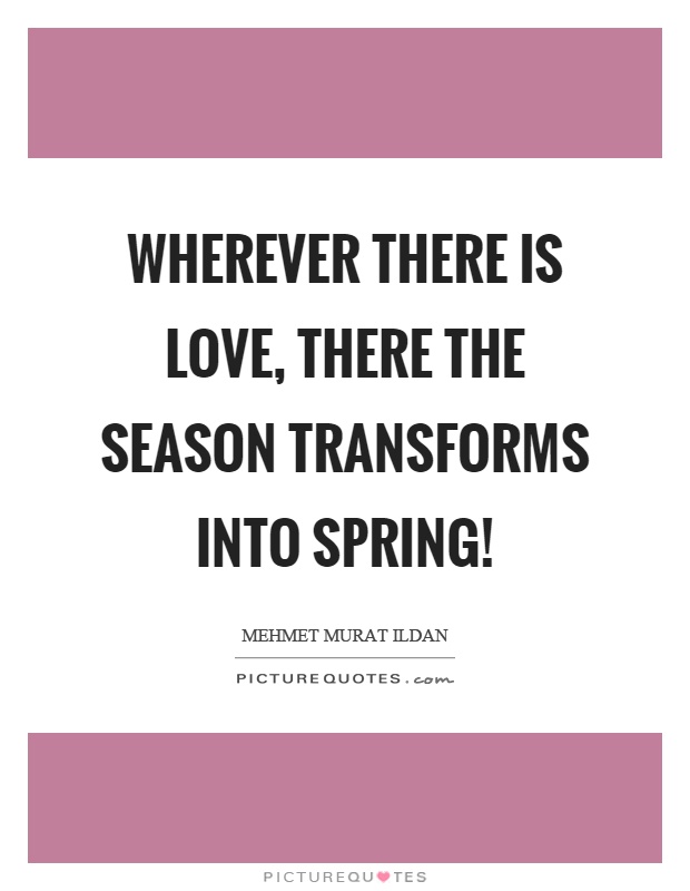Wherever there is love, there the season transforms into spring! Picture Quote #1