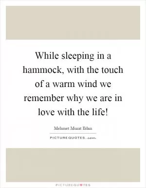 While sleeping in a hammock, with the touch of a warm wind we remember why we are in love with the life! Picture Quote #1
