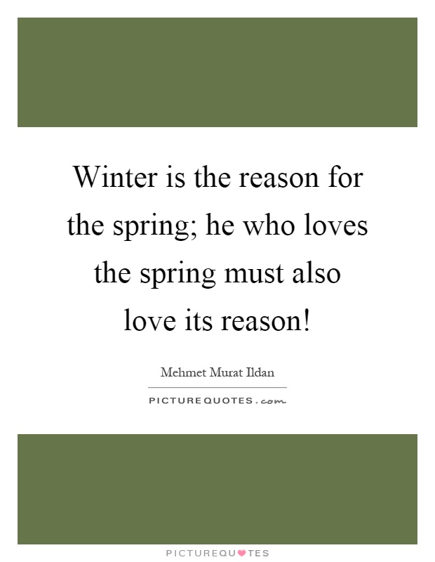 Winter is the reason for the spring; he who loves the spring must also love its reason! Picture Quote #1