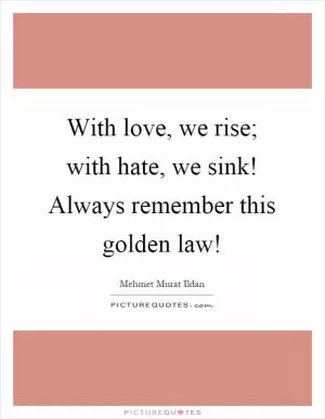 With love, we rise; with hate, we sink! Always remember this golden law! Picture Quote #1
