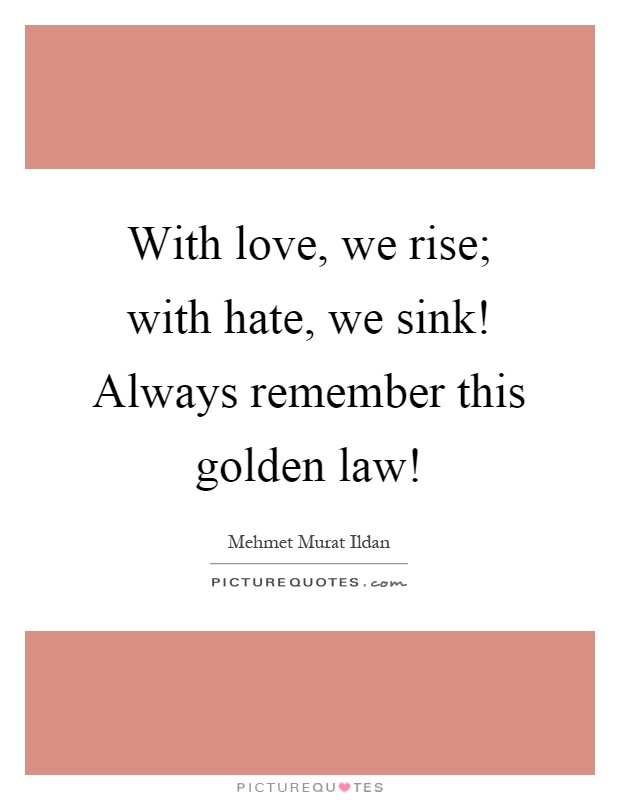 With love, we rise; with hate, we sink! Always remember this golden law! Picture Quote #1