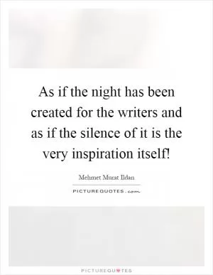 As if the night has been created for the writers and as if the silence of it is the very inspiration itself! Picture Quote #1