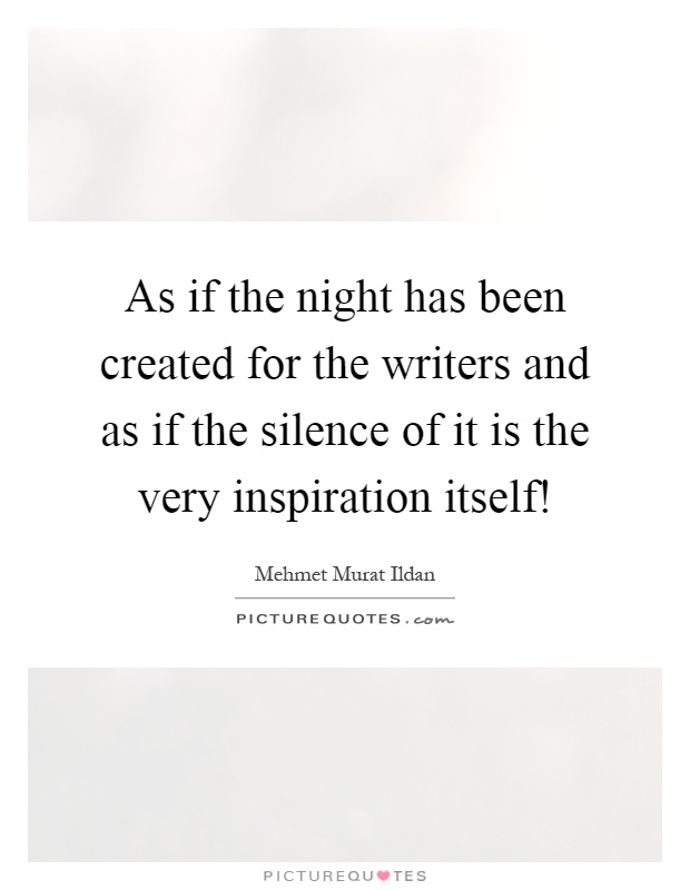 As if the night has been created for the writers and as if the silence of it is the very inspiration itself! Picture Quote #1