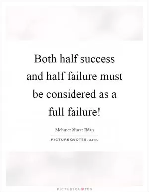 Both half success and half failure must be considered as a full failure! Picture Quote #1