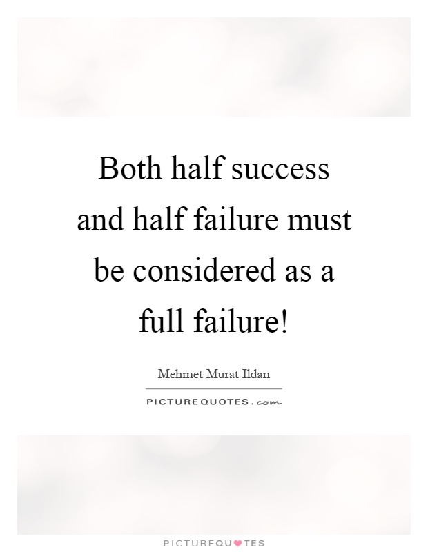 Both half success and half failure must be considered as a full failure! Picture Quote #1