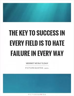 The key to success in every field is to hate failure in every way Picture Quote #1