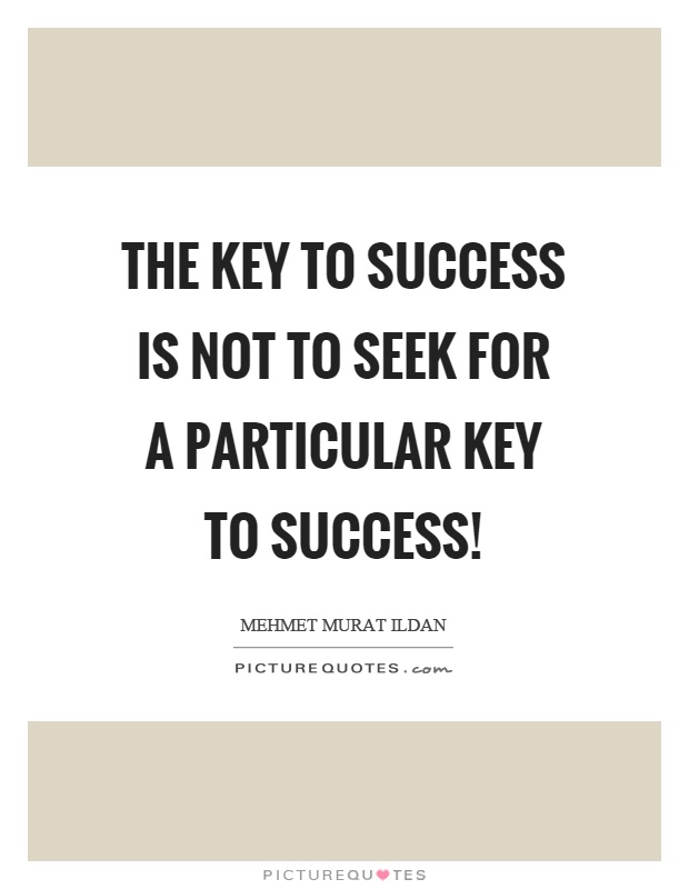 The key to success is not to seek for a particular key to success! Picture Quote #1