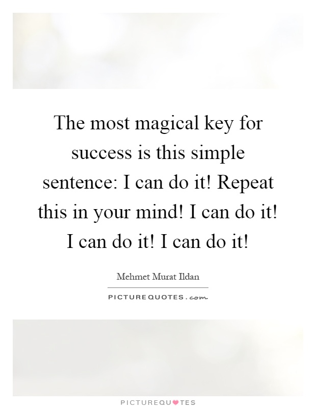 The most magical key for success is this simple sentence: I can do it! Repeat this in your mind! I can do it! I can do it! I can do it! Picture Quote #1