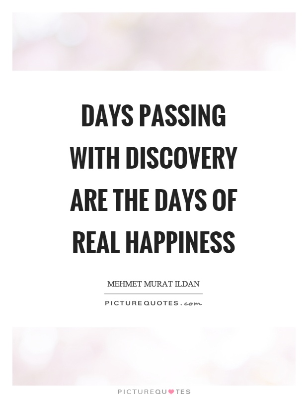 Days passing with discovery are the days of real happiness Picture Quote #1