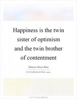 Happiness is the twin sister of optimism and the twin brother of contentment Picture Quote #1