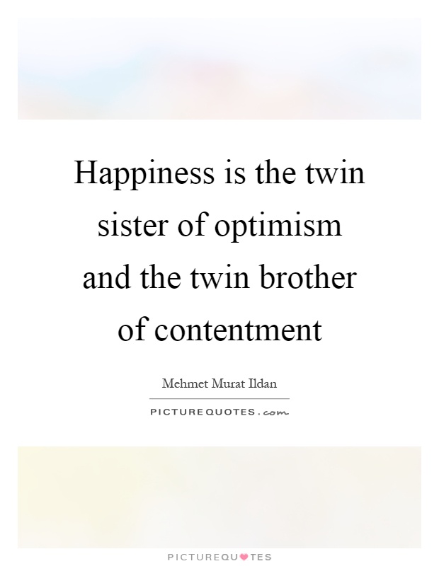 Happiness is the twin sister of optimism and the twin brother of contentment Picture Quote #1