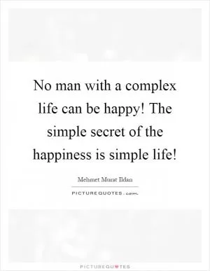 No man with a complex life can be happy! The simple secret of the happiness is simple life! Picture Quote #1