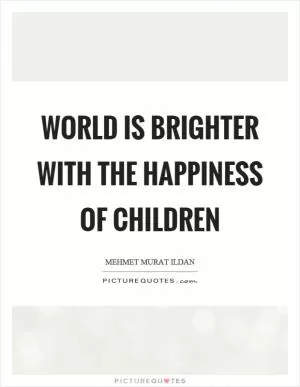 World is brighter with the happiness of children Picture Quote #1