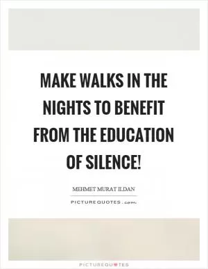 Make walks in the nights to benefit from the education of silence! Picture Quote #1