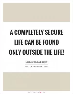 A completely secure life can be found only outside the life! Picture Quote #1