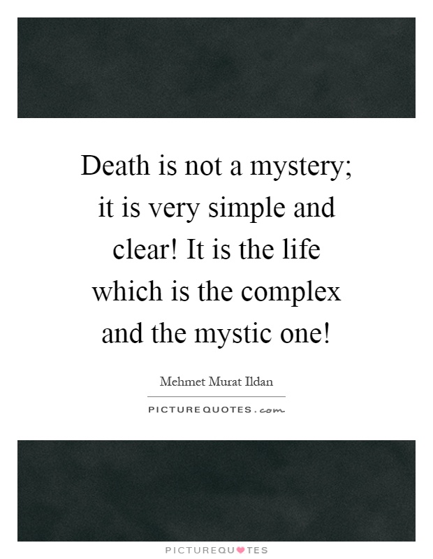 Death is not a mystery; it is very simple and clear! It is the life which is the complex and the mystic one! Picture Quote #1