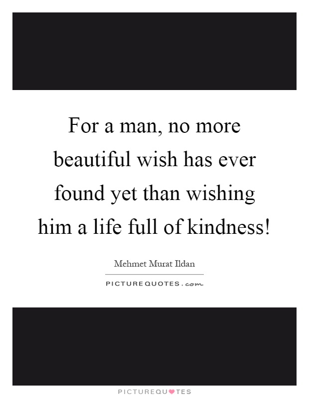 For a man, no more beautiful wish has ever found yet than wishing him a life full of kindness! Picture Quote #1