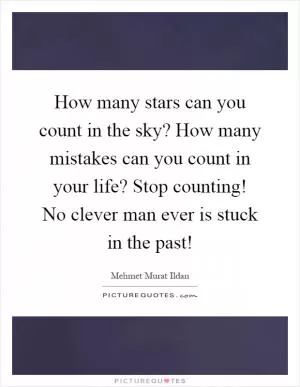 How many stars can you count in the sky? How many mistakes can you count in your life? Stop counting! No clever man ever is stuck in the past! Picture Quote #1