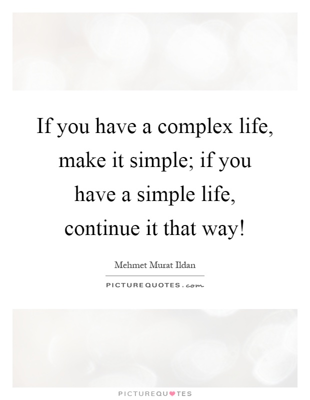 If you have a complex life, make it simple; if you have a simple life, continue it that way! Picture Quote #1
