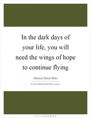 In the dark days of your life, you will need the wings of hope to continue flying Picture Quote #1