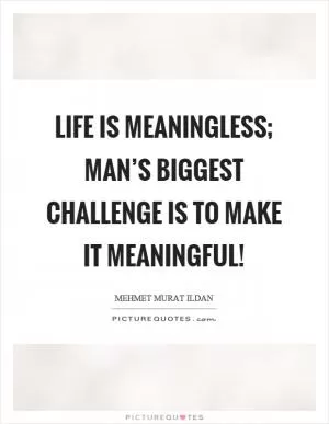 Life is meaningless; man’s biggest challenge is to make it meaningful! Picture Quote #1