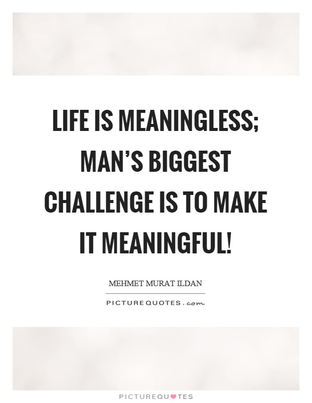 Life is meaningless; man's biggest challenge is to make it meaningful! Picture Quote #1