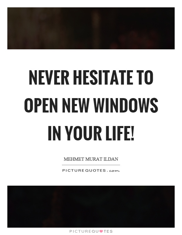 Never hesitate to open new windows in your life! Picture Quote #1