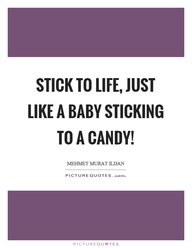 Stick to life, just like a baby sticking to a candy! Picture Quote #1