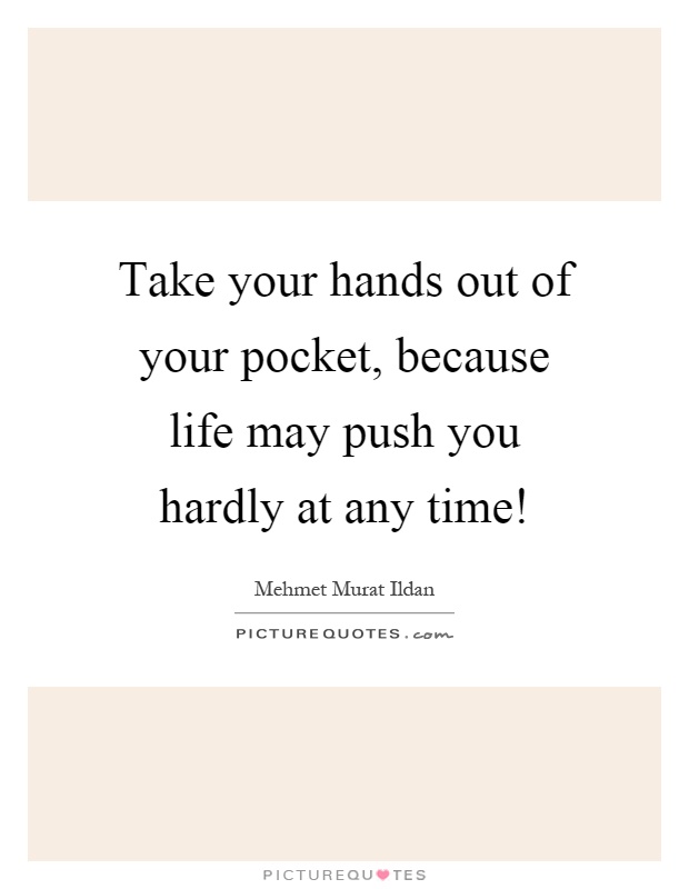 Take your hands out of your pocket, because life may push you hardly at any time! Picture Quote #1