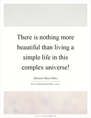 There is nothing more beautiful than living a simple life in this complex universe! Picture Quote #1