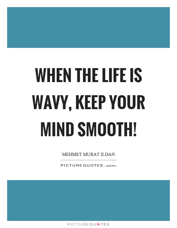 When the life is wavy, keep your mind smooth! Picture Quote #1