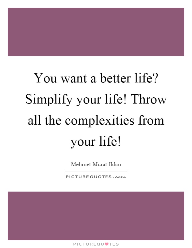 You want a better life? Simplify your life! Throw all the complexities from your life! Picture Quote #1